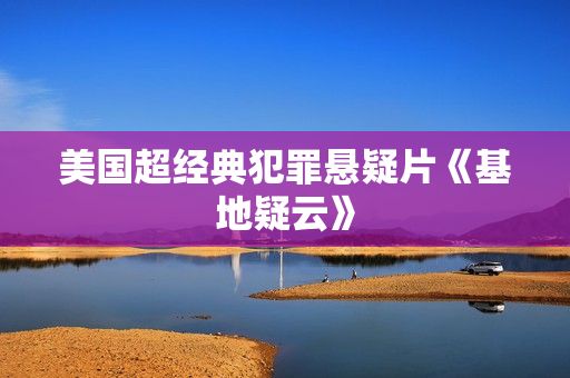 美国超经典犯罪悬疑片《基地疑云》