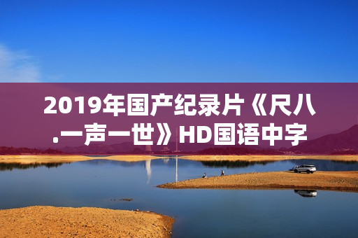 2019年国产纪录片《尺八.一声一世》HD国语中字 2019年国产纪录片《尺八.一声一世》HD国语中字