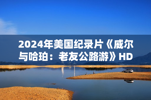 2024年美国纪录片《威尔与哈珀：老友公路游》HD英语中字