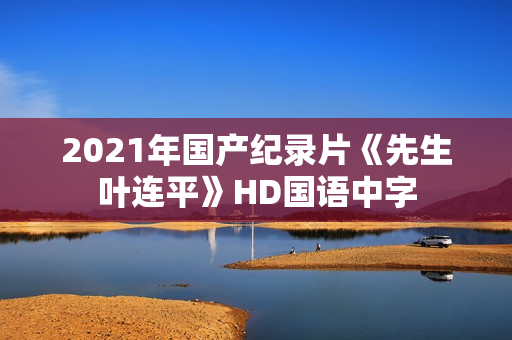2021年国产纪录片《先生叶连平》HD国语中字 2021年国产纪录片《先生叶连平》HD国语中字