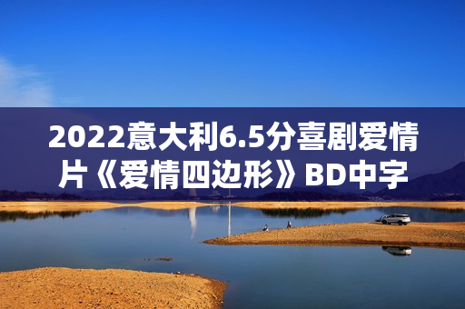 2022意大利6.5分喜剧爱情片《爱情四边形》BD中字 2022意大利6.5分喜剧爱情片《爱情四边形》BD中字