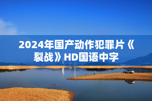 2024年国产动作犯罪片《裂战》HD国语中字 2024年国产动作犯罪片《裂战》HD国语中字