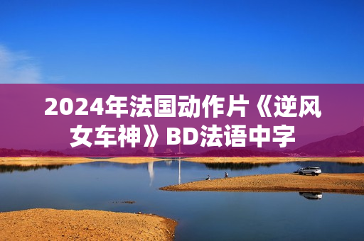 2024年法国动作片《逆风女车神》BD法语中字