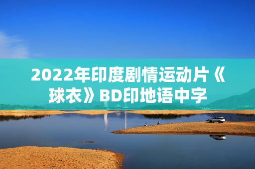 2022年印度剧情运动片《球衣》BD印地语中字 2022年印度剧情运动片《球衣》BD印地语中字