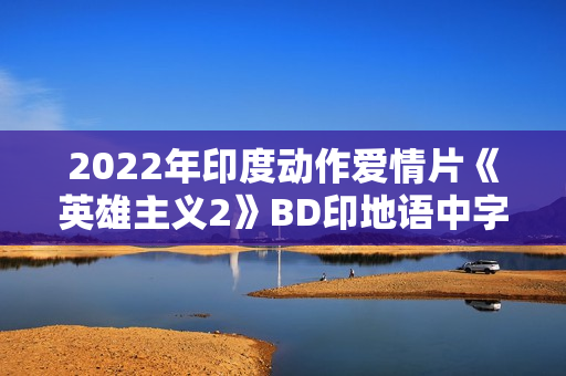 2022年印度动作爱情片《英雄主义2》BD印地语中字