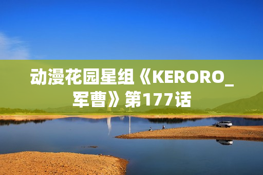 动漫花园星组《KERORO_军曹》第177话