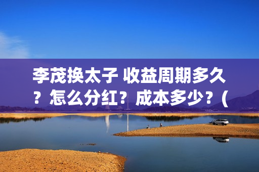 李茂换太子 收益周期多久？怎么分红？成本多少？(李茂换太子海报)