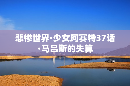 悲惨世界·少女珂赛特37话·马吕斯的失算