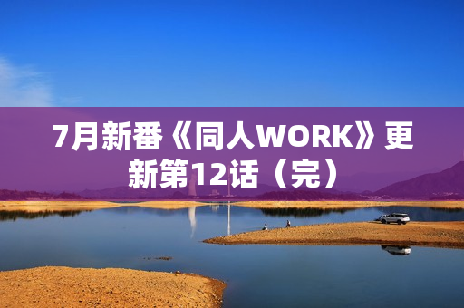 7月新番《同人WORK》更新第12话(完) 7月新番《同人WORK》更新第12话(完)