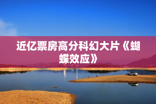 近亿票房高分科幻大片《蝴蝶效应》 近亿票房高分科幻大片《蝴蝶效应》