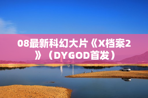 08最新科幻大片《X档案2》（DYGOD首发）