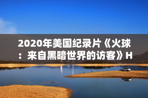 2020年美国纪录片《火球：来自黑暗世界的访客》HD中英双字