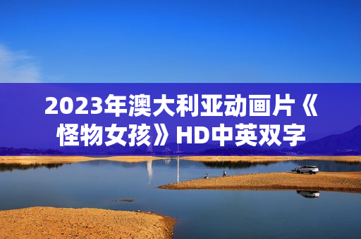 2023年澳大利亚动画片《怪物女孩》HD中英双字