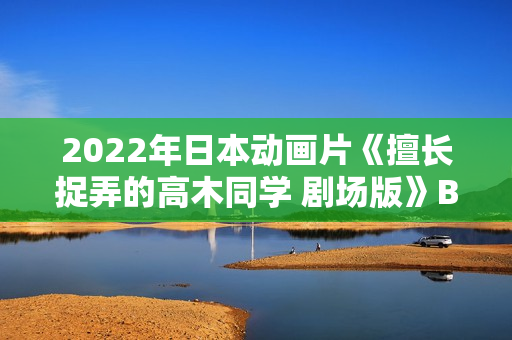 2022年日本动画片《擅长捉弄的高木同学 剧场版》BD日语中字