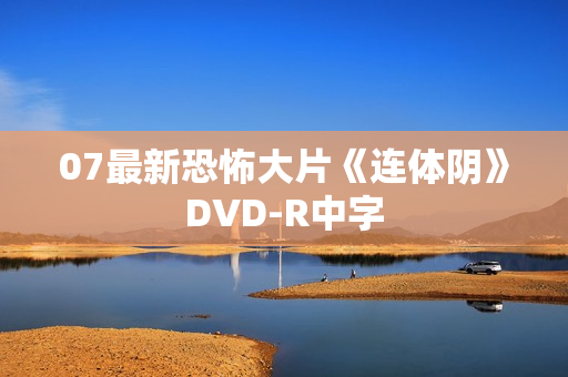 07最新恐怖大片《连体阴》DVD-R中字