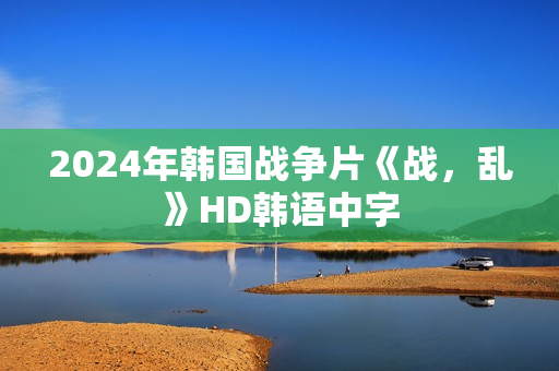 2024年韩国战争片《战，乱》HD韩语中字
