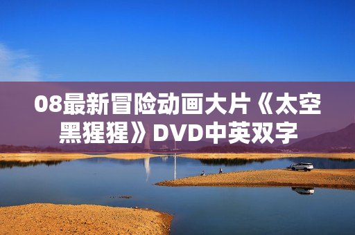 08最新冒险动画大片《太空黑猩猩》DVD中英双字 08最新冒险动画大片《太空黑猩猩》DVD中英双字