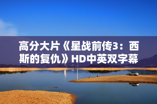 高分大片《星战前传3：西斯的复仇》HD中英双字幕1024分辨率