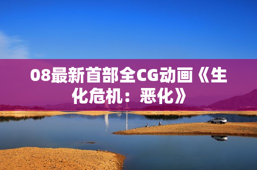 08最新首部全CG动画《生化危机：恶化》