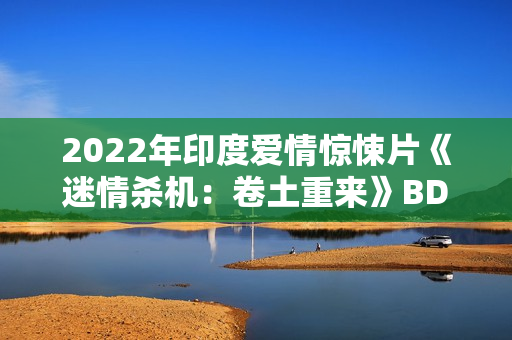 2022年印度爱情惊悚片《迷情杀机：卷土重来》BD印地语中字
