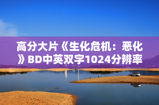 高分大片《生化危机：恶化》BD中英双字1024分辨率