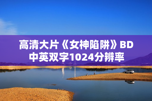 高清大片《女神陷阱》BD中英双字1024分辨率