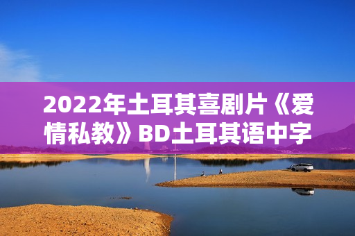 2022年土耳其喜剧片《爱情私教》BD土耳其语中字