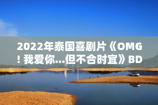 2022年泰国喜剧片《OMG! 我爱你...但不合时宜》BD泰语中字
