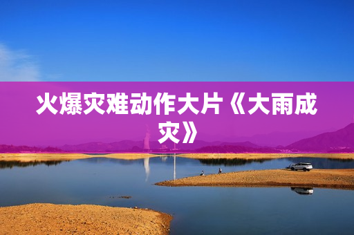 火爆灾难动作大片《大雨成灾》