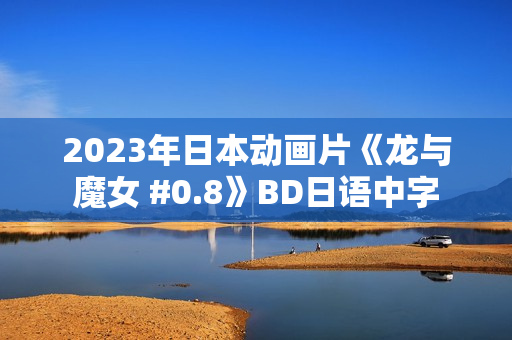 2023年日本动画片《龙与魔女 #0.8》BD日语中字