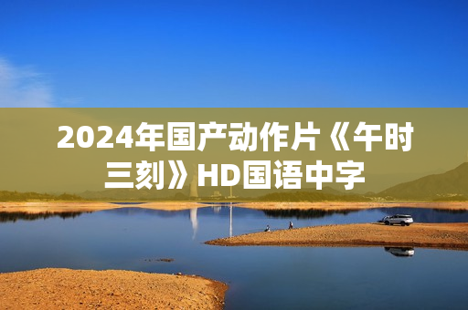 2024年国产动作片《午时三刻》HD国语中字