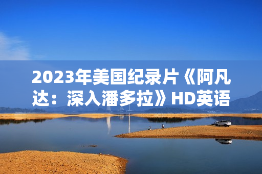 2023年美国纪录片《阿凡达：深入潘多拉》HD英语中字