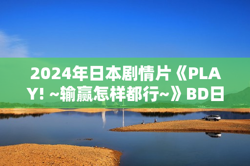2024年日本剧情片《PLAY! ~输赢怎样都行~》BD日语中字