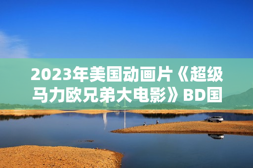 2023年美国动画片《超级马力欧兄弟大电影》BD国英双语双字