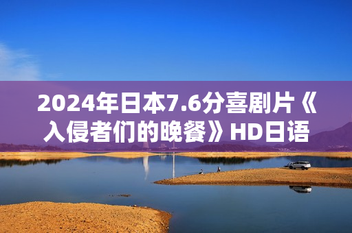 2024年日本7.6分喜剧片《入侵者们的晚餐》HD日语中字