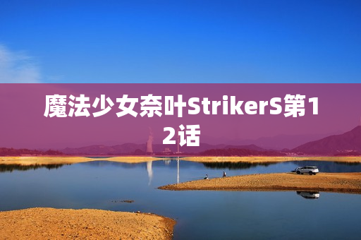魔法少女奈叶StrikerS第12话
