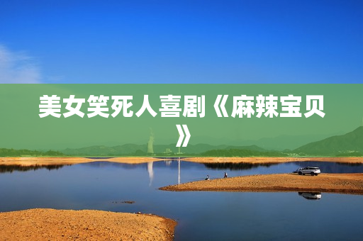 美女笑死人喜剧《麻辣宝贝》