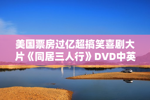 美国票房过亿超搞笑喜剧大片《同居三人行》DVD中英字幕