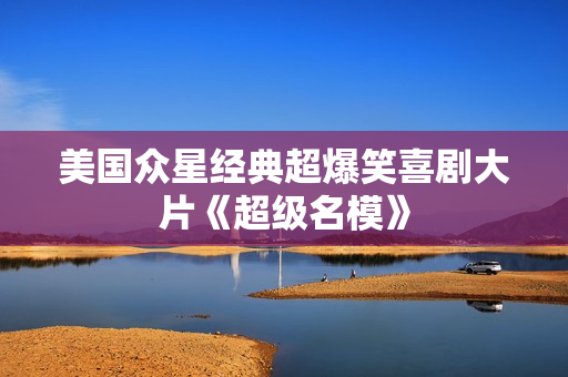 美国众星经典超爆笑喜剧大片《超级名模》