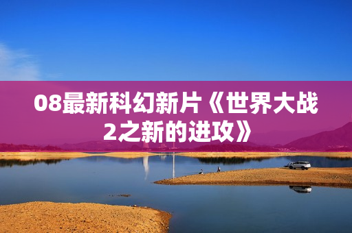 08最新科幻新片《世界大战2之新的进攻》