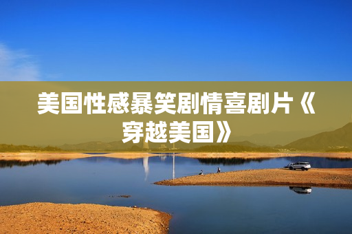 美国性感暴笑剧情喜剧片《穿越美国》