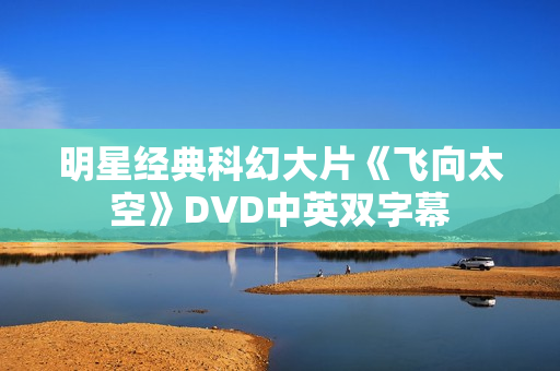 明星经典科幻大片《飞向太空》DVD中英双字幕
