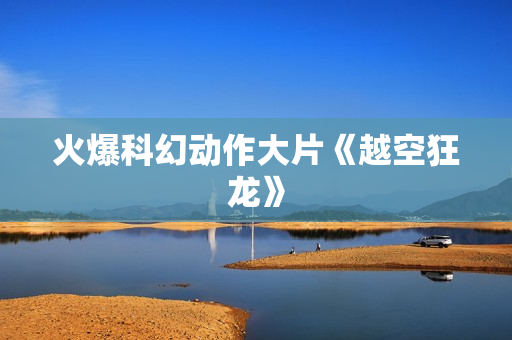 火爆科幻动作大片《越空狂龙》