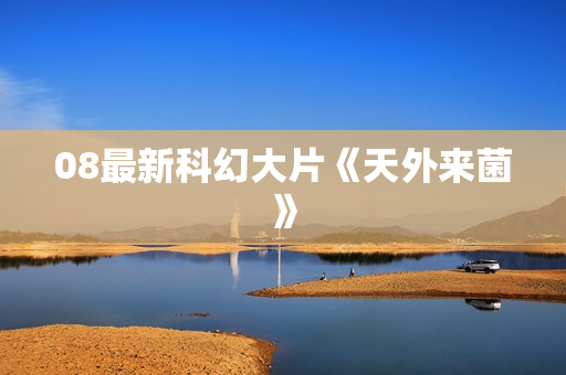 08最新科幻大片《天外来菌》