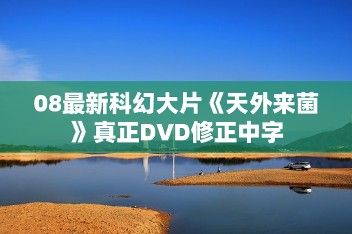 08最新科幻大片《天外来菌》真正DVD修正中字