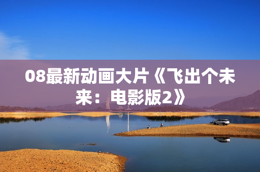 08最新动画大片《飞出个未来：电影版2》