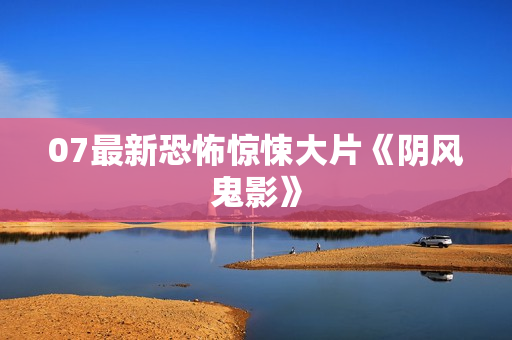07最新恐怖惊悚大片《阴风鬼影》