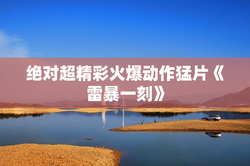 绝对超精彩火爆动作猛片《雷暴一刻》