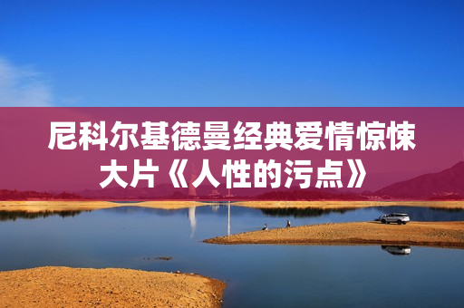 尼科尔基德曼经典爱情惊悚大片《人性的污点》