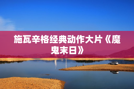 施瓦辛格经典动作大片《魔鬼末日》